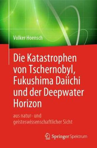 Cover image for Die Katastrophen von Tschernobyl, Fukushima Daiichi und der Deepwater Horizon aus natur- und geisteswissenschaftlicher Sicht