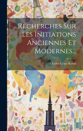 Cover image for Recherches Sur Les Initiations Anciennes Et Modernes...