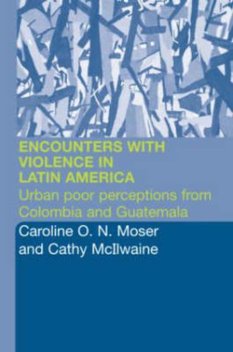 Cover image for Encounters with Violence in Latin America: Urban Poor Perceptions from Colombia and Guatemala