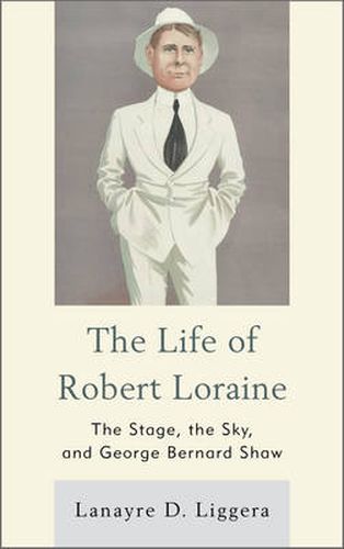 The Life of Robert Loraine: The Stage, the Sky, and George Bernard Shaw