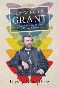 Cover image for Growing Up Grant: A Gay Life in the Shadow of Ulysses S. Grant