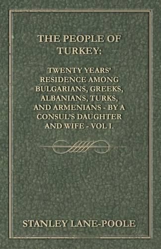 Cover image for The People of Turkey: Twenty Years' Residence Among Bulgarians, Greeks, Albanians, Turks, and Armenians - By a Consul's Daughter and Wife - Vol I.