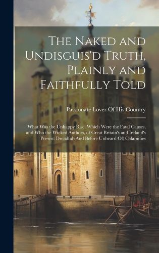 Cover image for The Naked and Undisguis'd Truth, Plainly and Faithfully Told