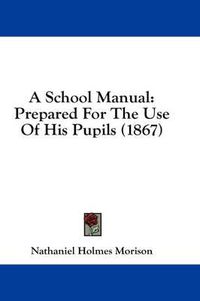 Cover image for A School Manual: Prepared for the Use of His Pupils (1867)