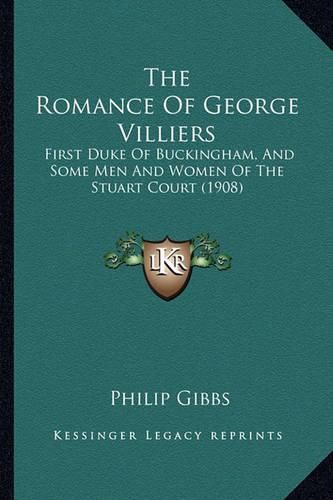 The Romance of George Villiers: First Duke of Buckingham, and Some Men and Women of the Stuart Court (1908)