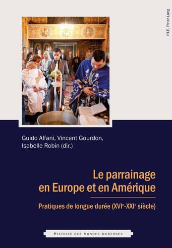 Le Parrainage En Europe Et En Amerique: Pratiques de Longue Duree (Xvie - Xxie Siecle)