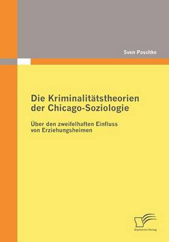 Cover image for Die Kriminalitatstheorien der Chicago-Soziologie: UEber den zweifelhaften Einfluss von Erziehungsheimen