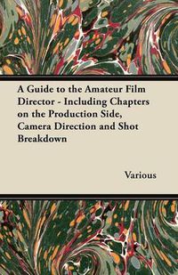 Cover image for A Guide to the Amateur Film Director - Including Chapters on the Production Side, Camera Direction and Shot Breakdown