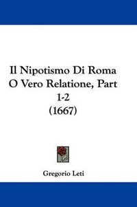 Cover image for Il Nipotismo Di Roma O Vero Relatione, Part 1-2 (1667)