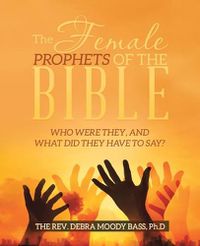 Cover image for The Female Prophets of the Bible: Who Were They, and What Did They Have to Say?