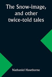 Cover image for The snow-image, and other twice-told tales