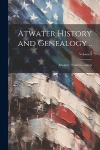 Cover image for Atwater History and Genealogy ..; Volume 5