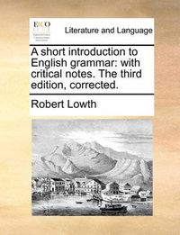 Cover image for A Short Introduction to English Grammar: With Critical Notes. the Third Edition, Corrected.