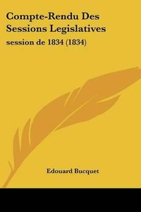 Cover image for Compte-Rendu Des Sessions Legislatives: Session de 1834 (1834)