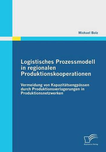 Cover image for Logistisches Prozessmodell in regionalen Produktionskooperationen: Vermeidung von Kapazitatsengpassen durch Produktionsverlagerungen in Produktionsnetzwerken