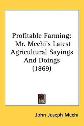 Cover image for Profitable Farming: Mr. Mechi's Latest Agricultural Sayings And Doings (1869)