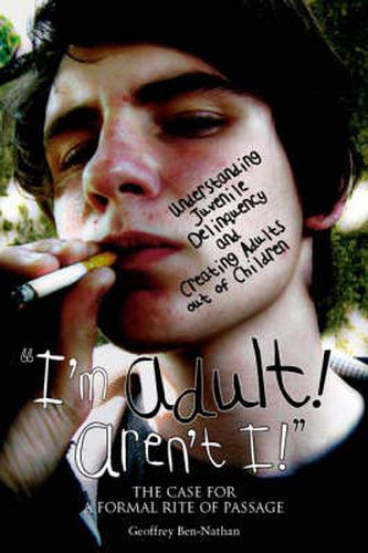 Cover image for I'm Adult! Aren't I!: Understanding Juvenile Delinquency and Creating Adults Out of Children: The Case for a Formal Rite of Passage