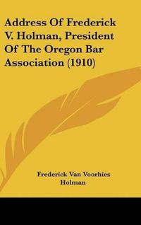 Cover image for Address of Frederick V. Holman, President of the Oregon Bar Association (1910)