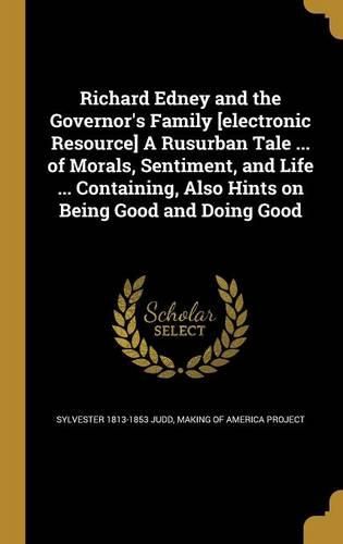 Cover image for Richard Edney and the Governor's Family [electronic Resource] A Rusurban Tale ... of Morals, Sentiment, and Life ... Containing, Also Hints on Being Good and Doing Good