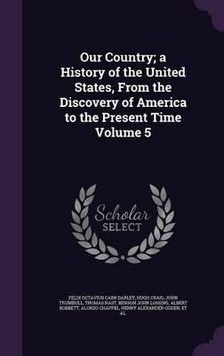 Our Country; A History of the United States, from the Discovery of America to the Present Time Volume 5