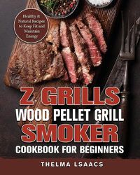 Cover image for Z Grills Wood Pellet Grill & Smoker Cookbook For Beginners: Healthy & Natural Recipes to Keep Fit and Maintain Energy