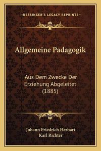 Cover image for Allgemeine Padagogik: Aus Dem Zwecke Der Erziehung Abgeleitet (1885)