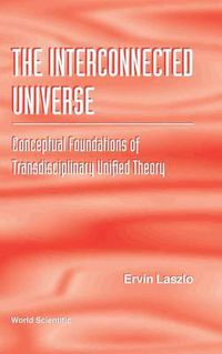 Cover image for Interconnected Universe, The: Conceptual Foundations Of Transdisciplinary Unified Theory