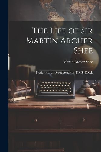 Cover image for The Life of Sir Martin Archer Shee