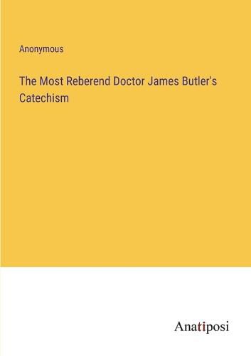 Cover image for The Most Reberend Doctor James Butler's Catechism