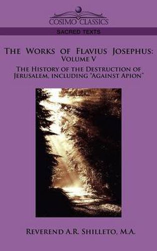 Cover image for The Works of Flavius Josephus: Volume V the History of the Destruction of Jerusalem, Including Against Apion