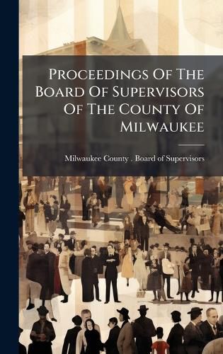 Cover image for Proceedings Of The Board Of Supervisors Of The County Of Milwaukee