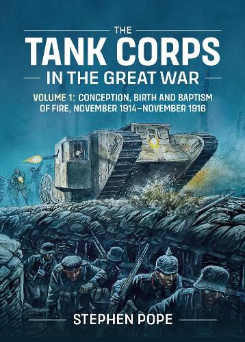 Cover image for The Tank Corps in the Great War: Volume 1 - Conception, Birth and Baptism of Fire, November 1914 - November 1916