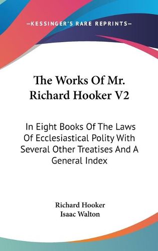 Cover image for The Works of Mr. Richard Hooker V2: In Eight Books of the Laws of Ecclesiastical Polity with Several Other Treatises and a General Index