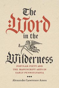 Cover image for The Word in the Wilderness: Popular Piety and the Manuscript Arts in Early Pennsylvania