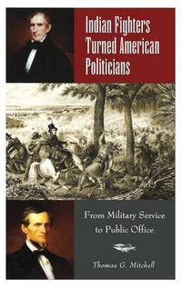 Cover image for Indian Fighters Turned American Politicians: From Military Service to Public Office