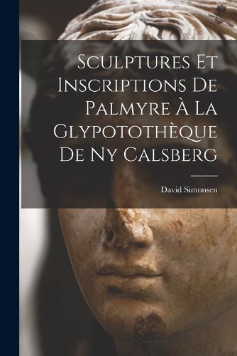 Cover image for Sculptures Et Inscriptions De Palmyre A La Glypototheque De Ny Calsberg