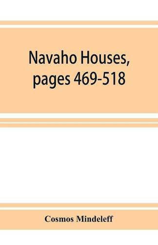 Cover image for Navaho Houses, pages 469-518, Seventeenth Annual Report of the Bureau of Ethnology to the Secretary of the Smithsonian Institution, 1895-1896, Government Printing Office, Washington, 1898