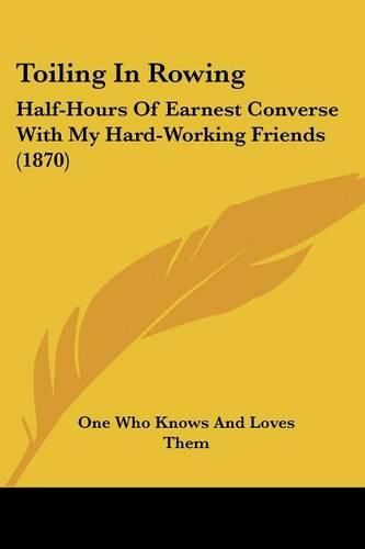 Cover image for Toiling in Rowing: Half-Hours of Earnest Converse with My Hard-Working Friends (1870)