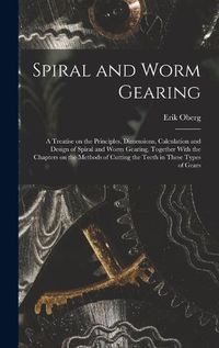 Cover image for Spiral and Worm Gearing; a Treatise on the Principles, Dimensions, Calculation and Design of Spiral and Worm Gearing, Together With the Chapters on the Methods of Cutting the Teeth in These Types of Gears