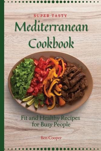 Super Tasty Mediterranean Cookbook: Fit and Healthy Recipes For Busy People