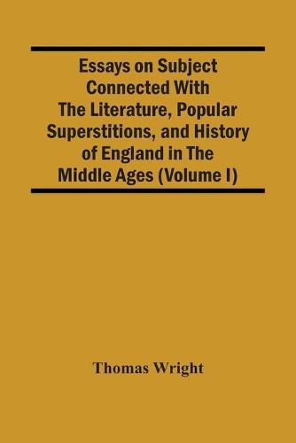 Cover image for Essays On Subject Connected With The Literature, Popular Superstitions, And History Of England In The Middle Ages (Volume I)