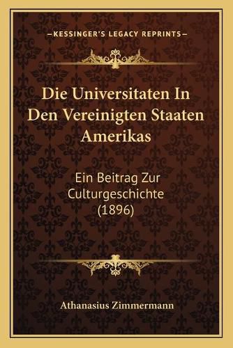 Die Universitaten in Den Vereinigten Staaten Amerikas: Ein Beitrag Zur Culturgeschichte (1896)