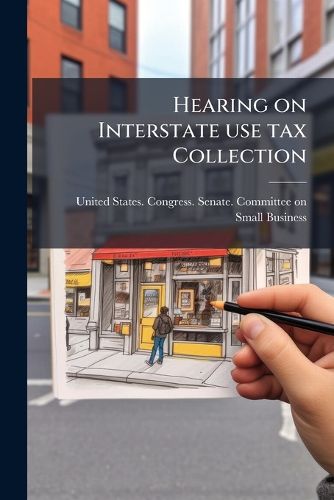 Cover image for Hearing on Interstate Use Tax Collection: Hearing Before the Committee on Small Business, United States Senate, One Hundred Second Congress, Second Session ... Wednesday, April 13, 1994
