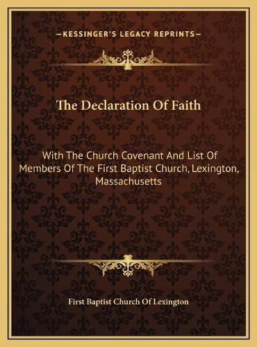 Cover image for The Declaration of Faith the Declaration of Faith: With the Church Covenant and List of Members of the First Bawith the Church Covenant and List of Members of the First Baptist Church, Lexington, Massachusetts Ptist Church, Lexington, Massachusetts