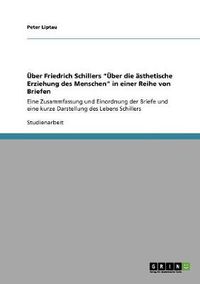 Cover image for UEber Friedrich Schillers UEber die asthetische Erziehung des Menschen in einer Reihe von Briefen: Eine Zusammfassung und Einordnung der Briefe und eine kurze Darstellung des Lebens Schillers