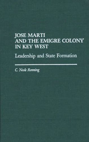 Cover image for Jose Marti and the Emigre Colony in Key West: Leadership and State Formation