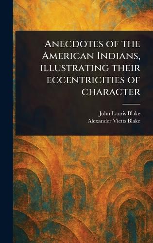 Cover image for Anecdotes of the American Indians, Illustrating Their Eccentricities of Character