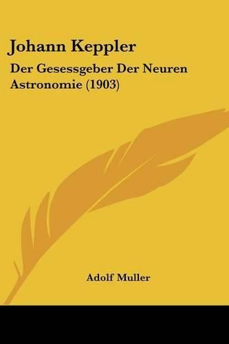 Johann Keppler: Der Gesessgeber Der Neuren Astronomie (1903)