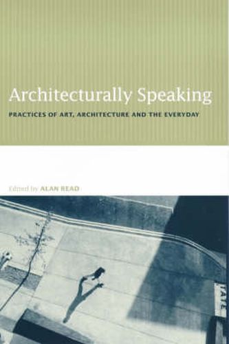 Cover image for Architecturally Speaking: Practices of Art, Architecture and the Everyday