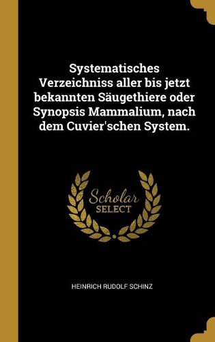 Systematisches Verzeichniss aller bis jetzt bekannten Saeugethiere oder Synopsis Mammalium, nach dem Cuvier'schen System.